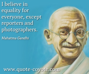  quotes - I believe in equality for everyone, except reporters and photographers.