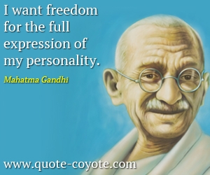 Mahatma Gandhi - I want freedom for the full expression of my personality.