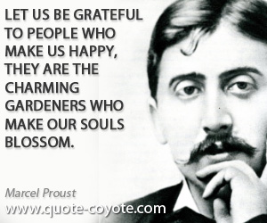 Marcel Proust - Let us be grateful to people who make us happy, they are the charming gardeners who make our souls blossom.