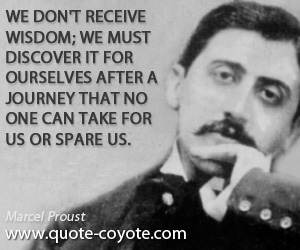 Spare quotes - We don't receive wisdom; we must discover it for ourselves after a journey that no one can take for us or spare us.