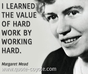 Margaret Mead - I learned the value of hard work by working hard.