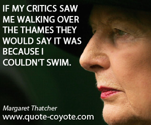 Over quotes - If my critics saw me walking over the Thames they would say it was because I couldn't swim.