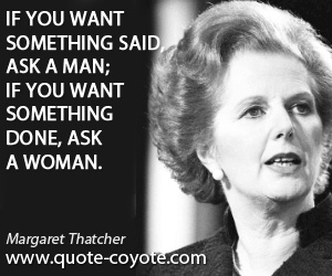  quotes - If you want something said, ask a man; if you want something done, ask a woman.