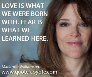  quotes - Love is what we were born with. Fear is what we learned here.