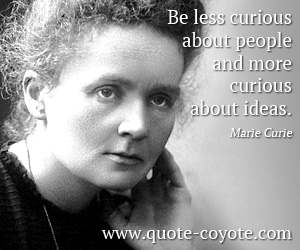 Marie Curie - Be less curious about people and more curious about ideas.