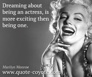  quotes - Dreaming about being an actress, is more exciting then being one.