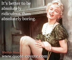  quotes - It’s better to be absolutely ridiculous than absolutely boring.