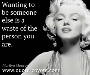Marilyn Monroe - Wanting to be someone else is a waste of the person you are.