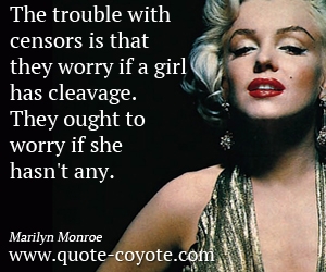Marilyn Monroe - The trouble with censors is that they worry if a girl has cleavage. They ought to worry if she hasn't any. 