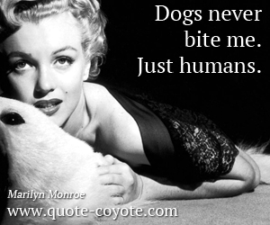 Marilyn Monroe - Dogs never bite me. Just humans. 