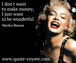 Money quotes - I don't want to make money, I just want to be wonderful. 