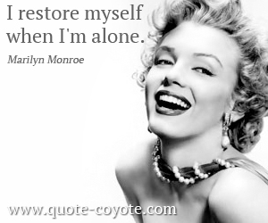 Marilyn Monroe - I restore myself when I'm alone. 