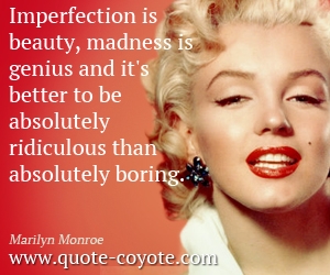 Marilyn Monroe - Imperfection is beauty, madness is genius and it's better to be absolutely ridiculous than absolutely boring.
