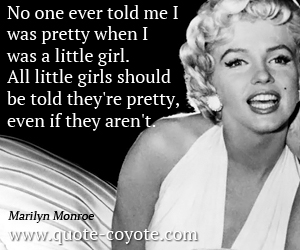  quotes - No one ever told me I was pretty when I was a little girl. All little girls should be told they're pretty, even if they aren't. 