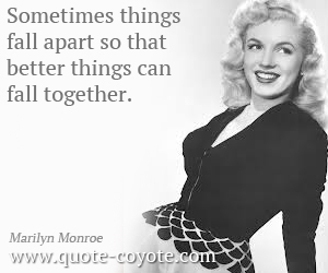  quotes - Sometimes things fall apart so that better things can fall together.