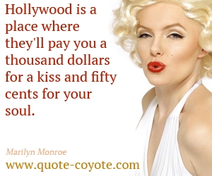 Marilyn Monroe - Hollywood is a place where they'll pay you a thousand dollars for a kiss and fifty cents for your soul. 