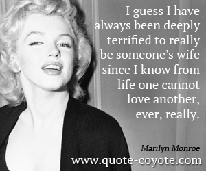 Life quotes - I guess I have always been deeply terrified to really be someone's wife since I know from life one cannot love another, ever, really. 