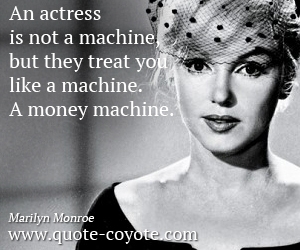 Knowledge quotes - An actress is not a machine, but they treat you like a machine. A money machine. 