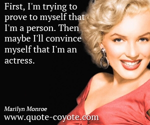  quotes - First, I'm trying to prove to myself that I'm a person. Then maybe I'll convince myself that I'm an actress. 