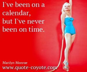  quotes - I've been on a calendar, but I've never been on time.