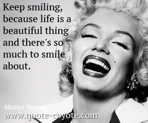 Marilyn Monroe - Keep smiling, because life is a beautiful thing and there's so much to smile about.