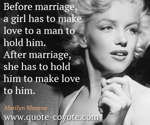 Marriage quotes - Before marriage, a girl has to make love to a man to hold him. After marriage, she has to hold him to make love to him.