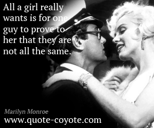  quotes - All a girl really wants is for one guy to prove to her that they are not all the same.