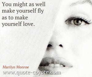  quotes - You might as well make yourself fly as to make yourself love.