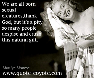  quotes - We are all born sexual creatures,thank God, but it's a pity so many people despise and crush this natural gift.