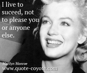 Marilyn Monroe - I live to suceed, not to please you or anyone else.