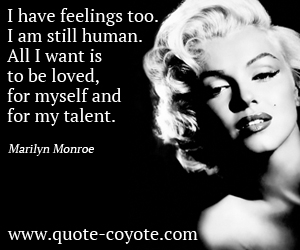 Feel quotes - I have feelings too. I am still human. All I want is to be loved, for myself and for my talent. 