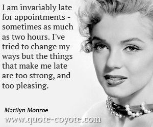 Change quotes - I am invariably late for appointments - sometimes as much as two hours. I've tried to change my ways but the things that make me late are too strong, and too pleasing. 