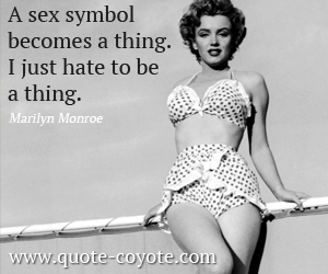 Sex quotes - A sex symbol becomes a thing. I just hate to be a thing.
