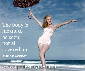 Mean quotes - The body is meant to be seen, not all covered up. 