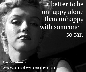 Unhappy quotes - It's better to be unhappy alone than unhappy with someone - so far. 