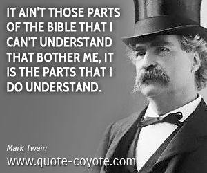  quotes - It ain't those parts of the Bible that I can't understand that bother me, it is the parts that I do understand.