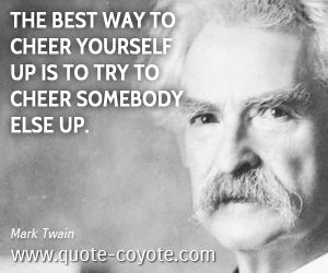  quotes - The best way to cheer yourself up is to try to cheer somebody else up.