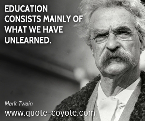 Mark Twain - Education consists mainly of what we have unlearned.