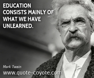  quotes - Education consists mainly of what we have unlearned.