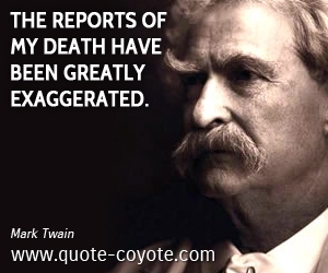 Exaggerated quotes - The reports of my death have been greatly exaggerated.