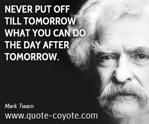  quotes - Never put off till tomorrow what you can do the day after tomorrow.