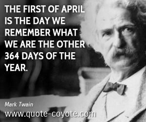  quotes - The first of April is the day we remember what we are the other 364 days of the year.