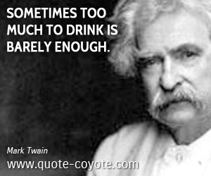  quotes - Sometimes too much to drink is barely enough.