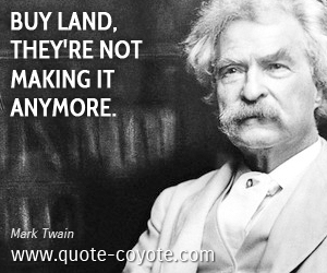 Mark Twain - <p>Buy land, they're not making it anymore.</p>