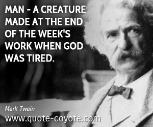 Man quotes - Man - a creature made at the end of the week's work when God was tired.