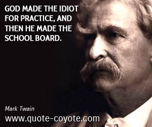  quotes - God made the Idiot for practice, and then He made the School Board.