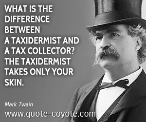  quotes - What is the difference between a taxidermist and a tax collector? The taxidermist takes only your skin.