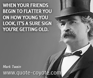 Fun quotes - When your friends begin to flatter you on how young you look, it's a sure sign you're getting old.