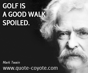 Spoiled quotes - Golf is a good walk spoiled.