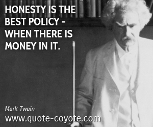 Mark Twain - Honesty is the best policy - when there is money in it.